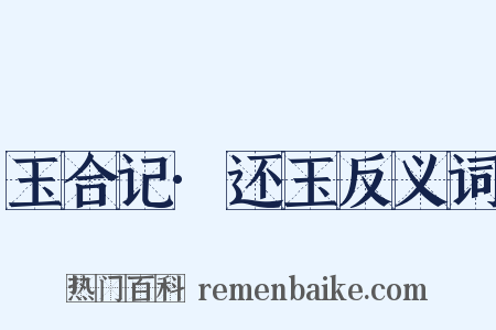 玉合记·还玉反义词是什么意思的图片